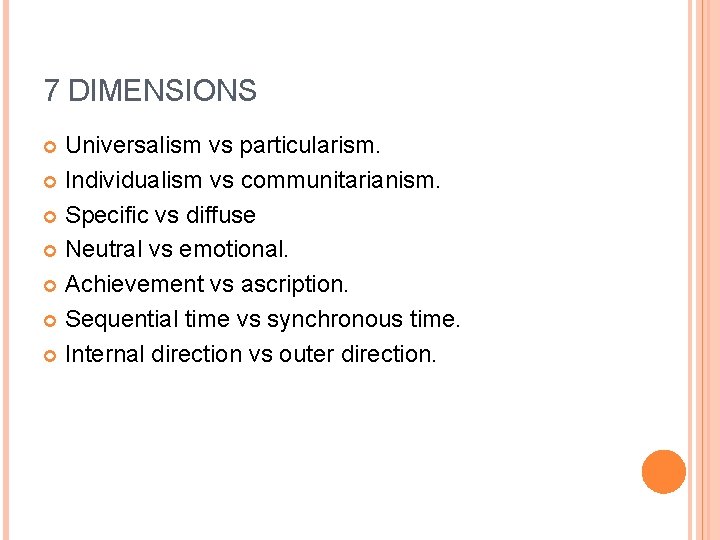 7 DIMENSIONS Universalism vs particularism. Individualism vs communitarianism. Specific vs diffuse Neutral vs emotional.