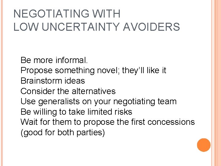 NEGOTIATING WITH LOW UNCERTAINTY AVOIDERS Be more informal. Propose something novel; they’ll like it