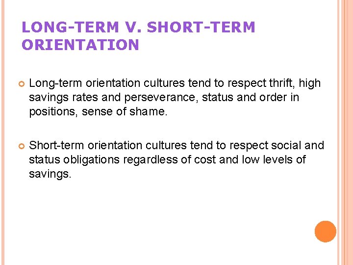 LONG-TERM V. SHORT-TERM ORIENTATION Long-term orientation cultures tend to respect thrift, high savings rates