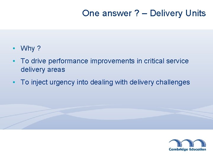 One answer ? – Delivery Units • Why ? • To drive performance improvements