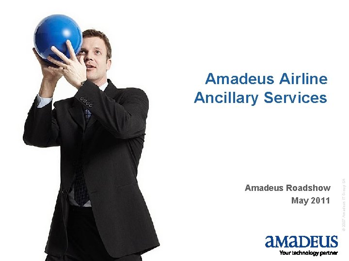 Amadeus Roadshow May 2011 1 © 2007 Amadeus IT Group SA Amadeus Airline Ancillary