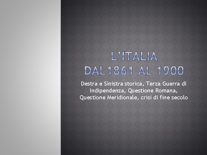Destra e Sinistra storica, Terza Guerra di Indipendenza, Questione Romana, Questione Meridionale, crisi di Destra e Sinistra storica, Terza Guerra di Indipendenza, Questione Romana, Questione Meridionale, crisi di