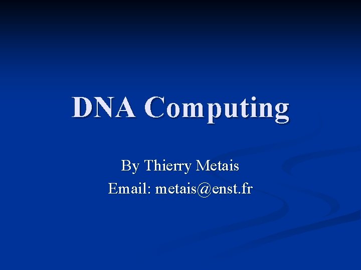 DNA Computing By Thierry Metais Email: metais@enst. fr 