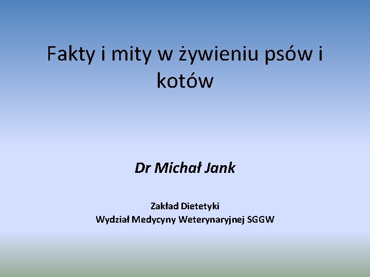 Fakty i mity w żywieniu psów i kotów Dr Michał Jank Zakład Dietetyki Wydział