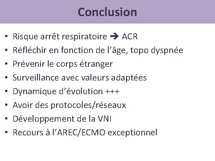 Conclusion • • Risque arrêt respiratoire ACR Réfléchir en fonction de l’âge, topo dyspnée