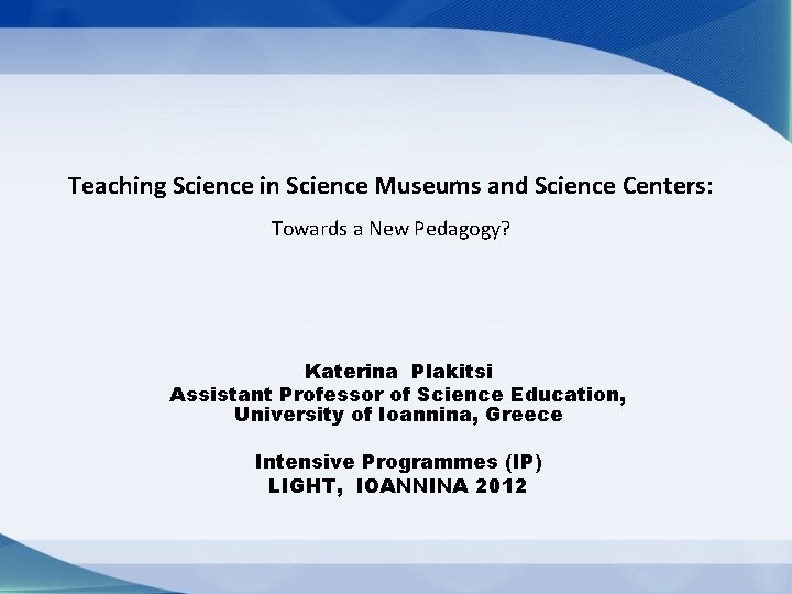 Teaching Science in Science Museums and Science Centers: Towards a New Pedagogy? Katerina Plakitsi