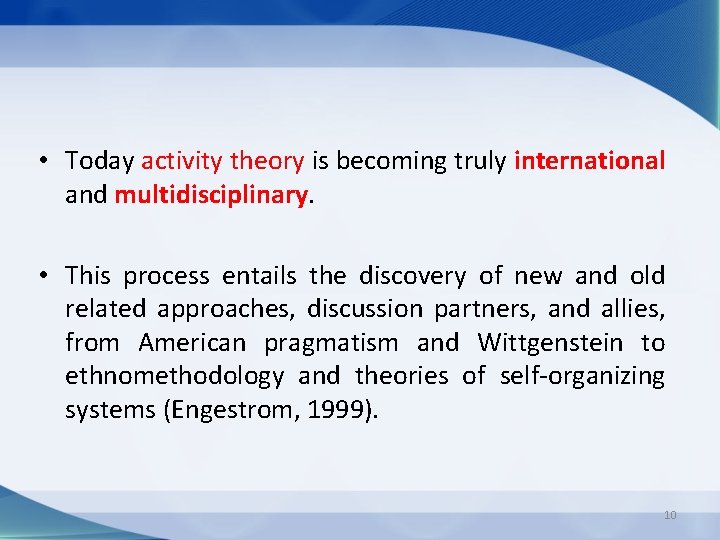  • Today activity theory is becoming truly international and multidisciplinary. • This process