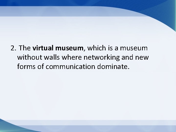 2. The virtual museum, which is a museum without walls where networking and new