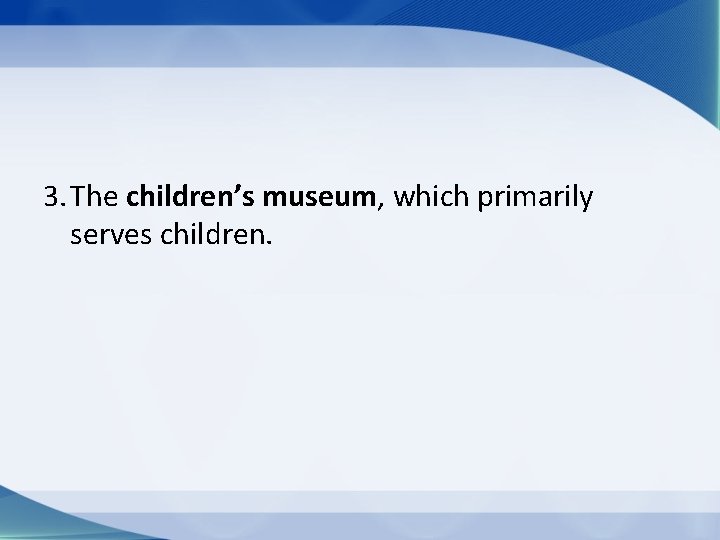 3. The children’s museum, which primarily serves children. 