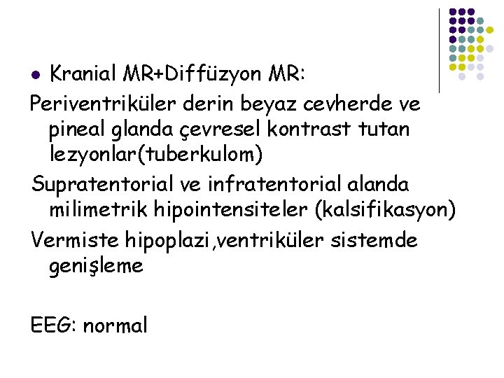 Kranial MR+Diffüzyon MR: Periventriküler derin beyaz cevherde ve pineal glanda çevresel kontrast tutan lezyonlar(tuberkulom)
