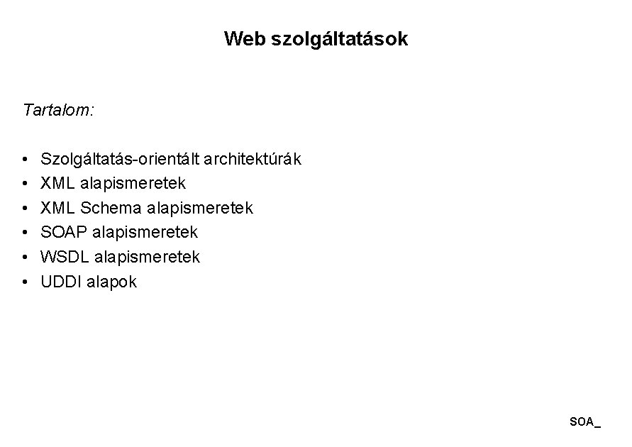 Web szolgáltatások Tartalom: • • • Szolgáltatás-orientált architektúrák XML alapismeretek XML Schema alapismeretek SOAP