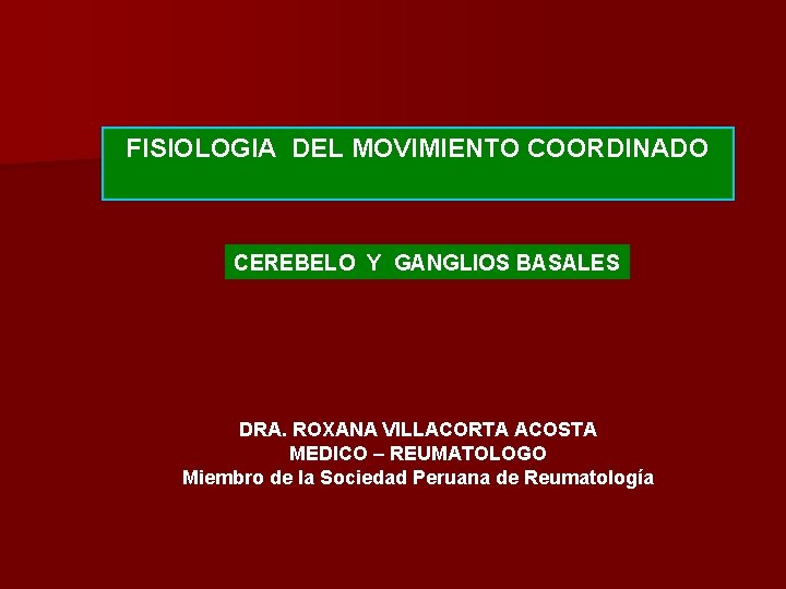 FISIOLOGIA DEL MOVIMIENTO COORDINADO CEREBELO Y GANGLIOS BASALES DRA. ROXANA VILLACORTA ACOSTA MEDICO –