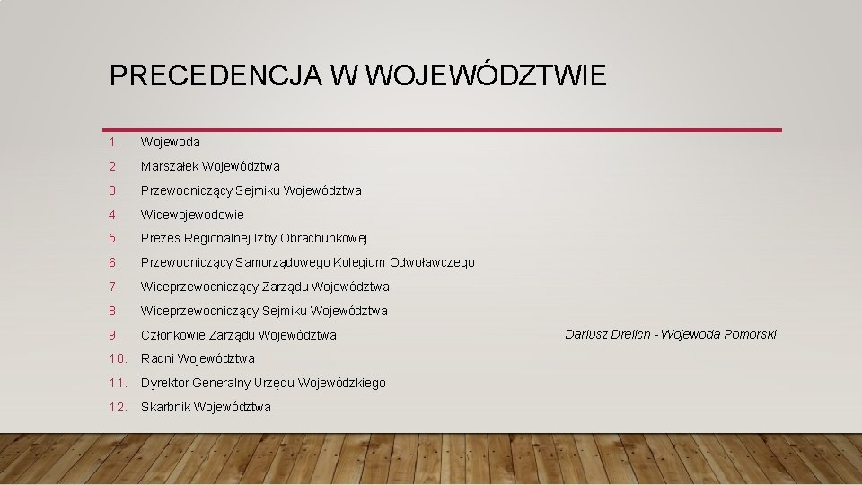 PRECEDENCJA W WOJEWÓDZTWIE 1. Wojewoda 2. Marszałek Województwa 3. Przewodniczący Sejmiku Województwa 4. Wicewojewodowie