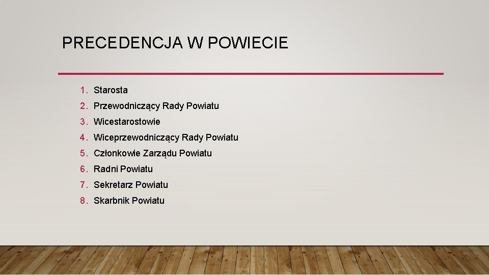 PRECEDENCJA W POWIECIE 1. Starosta 2. Przewodniczący Rady Powiatu 3. Wicestarostowie 4. Wiceprzewodniczący Rady