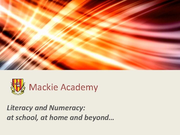 Mackie Academy Literacy and Numeracy: at school, at home and beyond… 