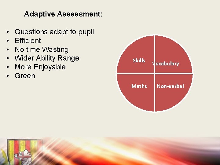 Adaptive Assessment: • • • Questions adapt to pupil Efficient No time Wasting Wider