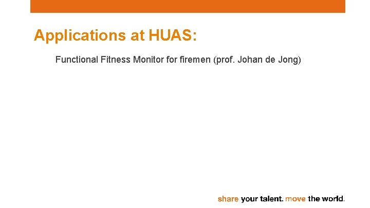 Applications at HUAS: Functional Fitness Monitor firemen (prof. Johan de Jong) 