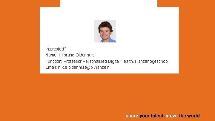 Interested? Name: Hilbrand Oldenhuis Function: Professor Personalised Digital Health, Hanzehogeschool Email: h. k. e.