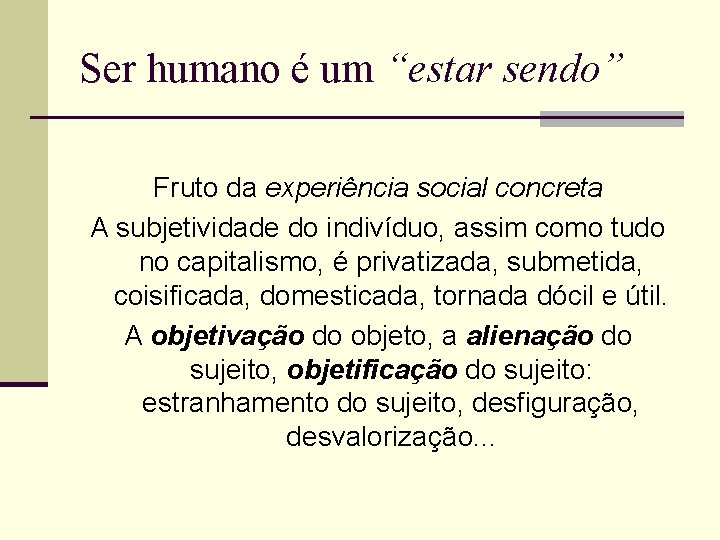 Ser humano é um “estar sendo” Fruto da experiência social concreta A subjetividade do