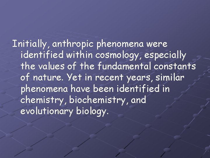 Initially, anthropic phenomena were identified within cosmology, especially the values of the fundamental constants