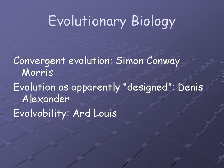 Evolutionary Biology Convergent evolution: Simon Conway Morris Evolution as apparently “designed”: Denis Alexander Evolvability: