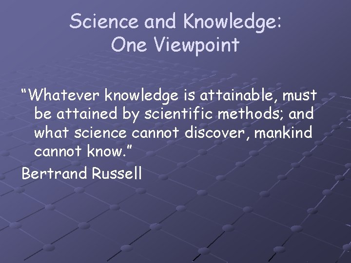 Science and Knowledge: One Viewpoint “Whatever knowledge is attainable, must be attained by scientific