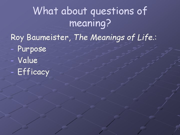 What about questions of meaning? Roy Baumeister, The Meanings of Life. : - Purpose