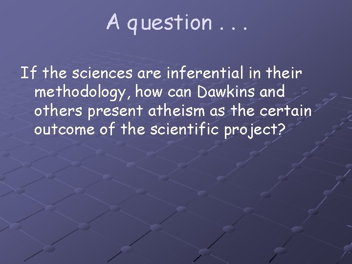 A q uestion. . . If the sciences are inferential in their methodology, how