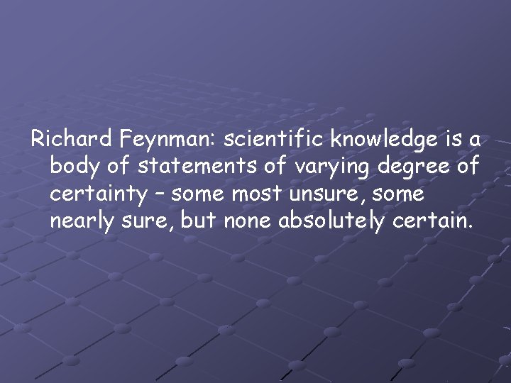 Richard Feynman: scientific knowledge is a body of statements of varying degree of certainty