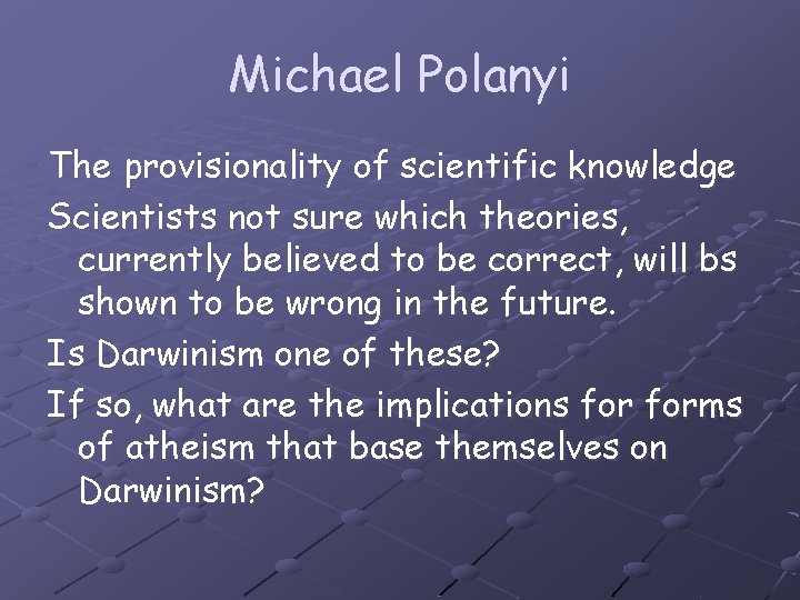 Michael Polanyi The provisionality of scientific knowledge Scientists not sure which theories, currently believed