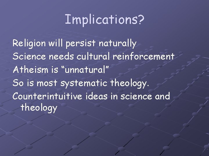 Implications? Religion will persist naturally Science needs cultural reinforcement Atheism is “unnatural” So is