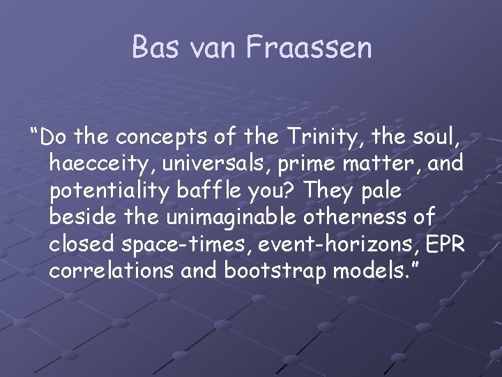 Bas van Fraassen “Do the concepts of the Trinity, the soul, haecceity, universals, prime