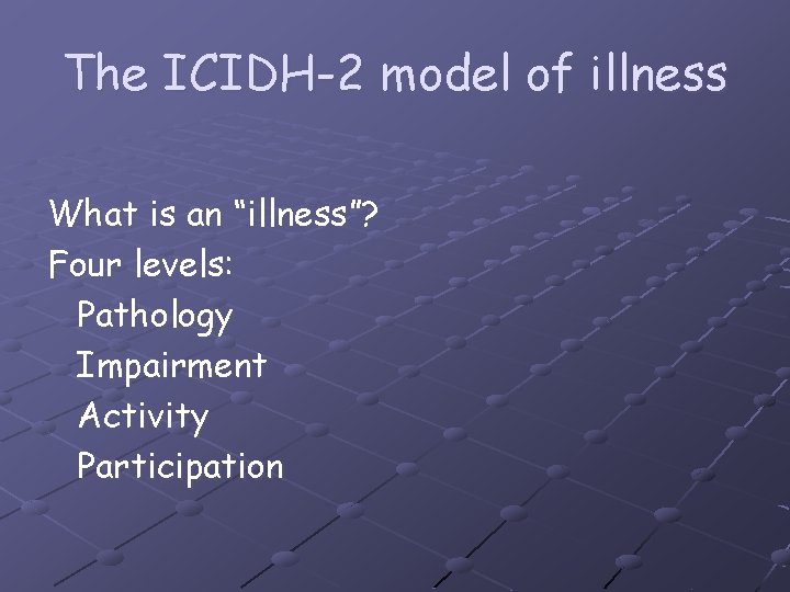 The ICIDH-2 model of illness What is an “illness”? Four levels: Pathology Impairment Activity