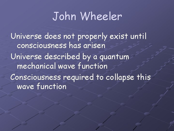 John Wheeler Universe does not properly exist until consciousness has arisen Universe described by