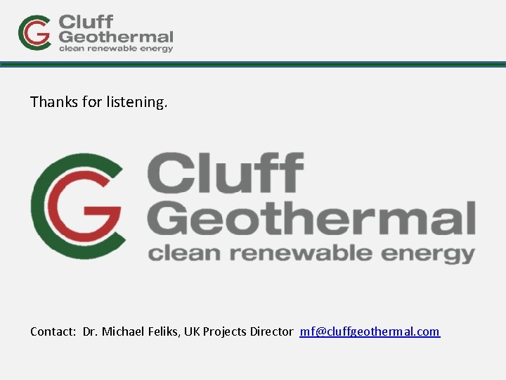 Thanks for listening. Contact: Dr. Michael Feliks, UK Projects Director mf@cluffgeothermal. com 