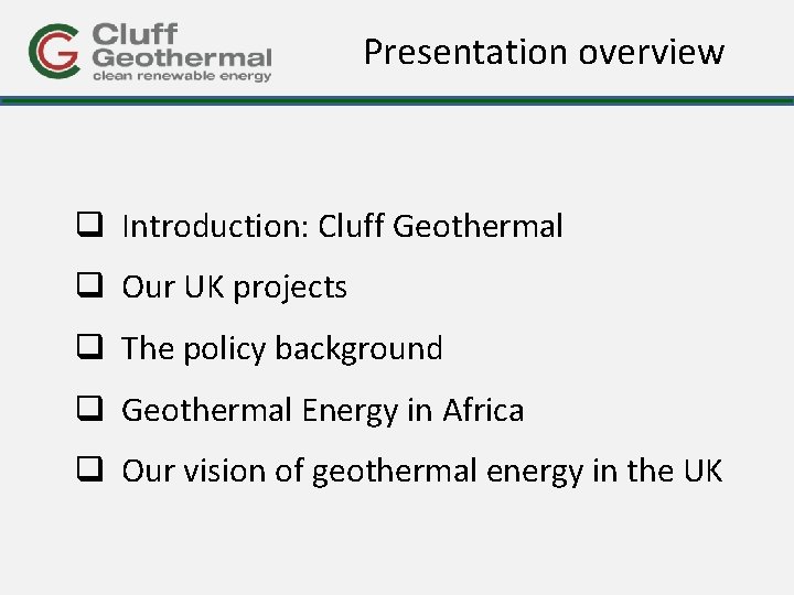Presentation overview q Introduction: Cluff Geothermal q Our UK projects q The policy background