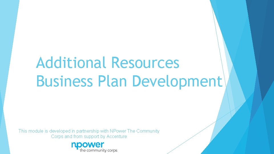 Additional Resources Business Plan Development This module is developed in partnership with NPower The