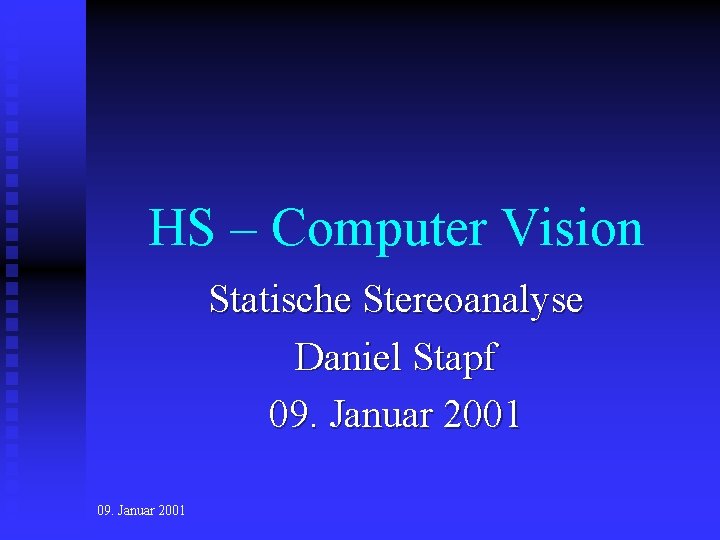 HS – Computer Vision Statische Stereoanalyse Daniel Stapf 09. Januar 2001 HS – Computer Vision Statische Stereoanalyse Daniel Stapf 09. Januar 2001