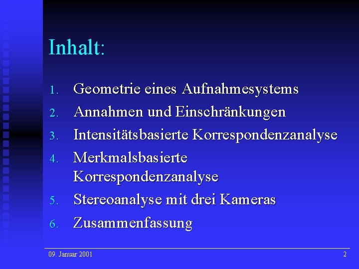 Inhalt: 1. 2. 3. 4. 5. 6. Geometrie eines Aufnahmesystems Annahmen und Einschränkungen Intensitätsbasierte Inhalt: 1. 2. 3. 4. 5. 6. Geometrie eines Aufnahmesystems Annahmen und Einschränkungen Intensitätsbasierte
