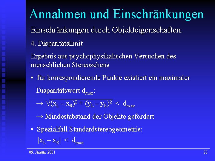 Annahmen und Einschränkungen durch Objekteigenschaften: 4. Disparitätslimit Ergebnis aus psychophysikalischen Versuchen des menschlichen Stereosehens Annahmen und Einschränkungen durch Objekteigenschaften: 4. Disparitätslimit Ergebnis aus psychophysikalischen Versuchen des menschlichen Stereosehens