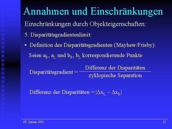Annahmen und Einschränkungen durch Objekteigenschaften: 5. Disparitätsgradientenlimit: • Definition des Disparitätsgradienten (Mayhew/Frisby): Seien a. Annahmen und Einschränkungen durch Objekteigenschaften: 5. Disparitätsgradientenlimit: • Definition des Disparitätsgradienten (Mayhew/Frisby): Seien a.
