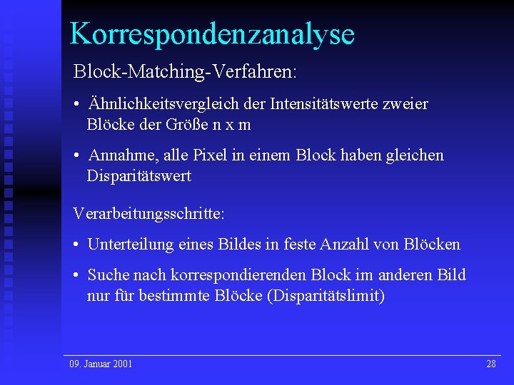 Korrespondenzanalyse Block-Matching-Verfahren: • Ähnlichkeitsvergleich der Intensitätswerte zweier Blöcke der Größe n x m • Korrespondenzanalyse Block-Matching-Verfahren: • Ähnlichkeitsvergleich der Intensitätswerte zweier Blöcke der Größe n x m •