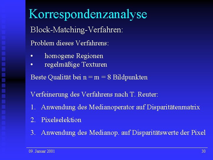 Korrespondenzanalyse Block-Matching-Verfahren: Problem dieses Verfahrens: • • homogene Regionen regelmäßige Texturen Beste Qualität bei Korrespondenzanalyse Block-Matching-Verfahren: Problem dieses Verfahrens: • • homogene Regionen regelmäßige Texturen Beste Qualität bei
