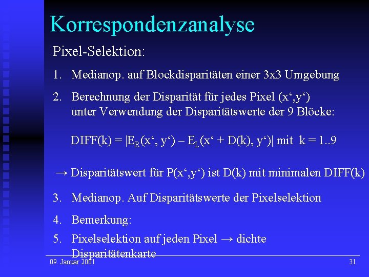 Korrespondenzanalyse Pixel-Selektion: 1. Medianop. auf Blockdisparitäten einer 3 x 3 Umgebung 2. Berechnung der Korrespondenzanalyse Pixel-Selektion: 1. Medianop. auf Blockdisparitäten einer 3 x 3 Umgebung 2. Berechnung der