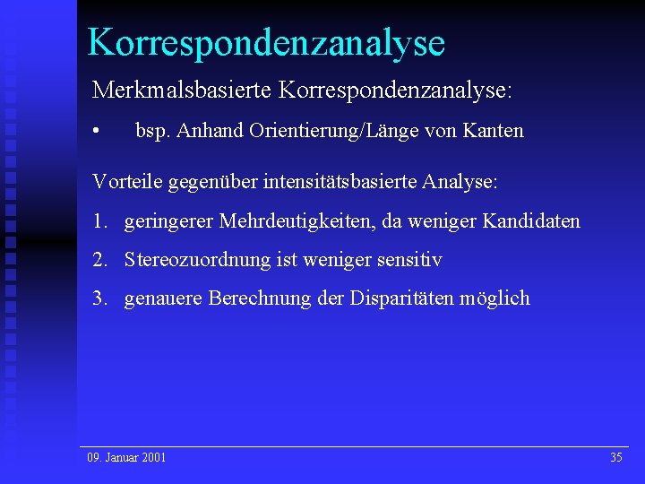 Korrespondenzanalyse Merkmalsbasierte Korrespondenzanalyse: • bsp. Anhand Orientierung/Länge von Kanten Vorteile gegenüber intensitätsbasierte Analyse: 1. Korrespondenzanalyse Merkmalsbasierte Korrespondenzanalyse: • bsp. Anhand Orientierung/Länge von Kanten Vorteile gegenüber intensitätsbasierte Analyse: 1.