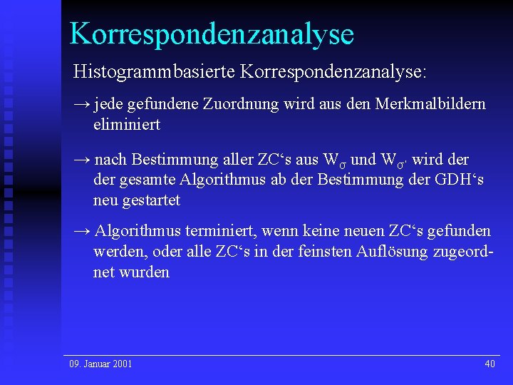 Korrespondenzanalyse Histogrammbasierte Korrespondenzanalyse: → jede gefundene Zuordnung wird aus den Merkmalbildern eliminiert → nach Korrespondenzanalyse Histogrammbasierte Korrespondenzanalyse: → jede gefundene Zuordnung wird aus den Merkmalbildern eliminiert → nach