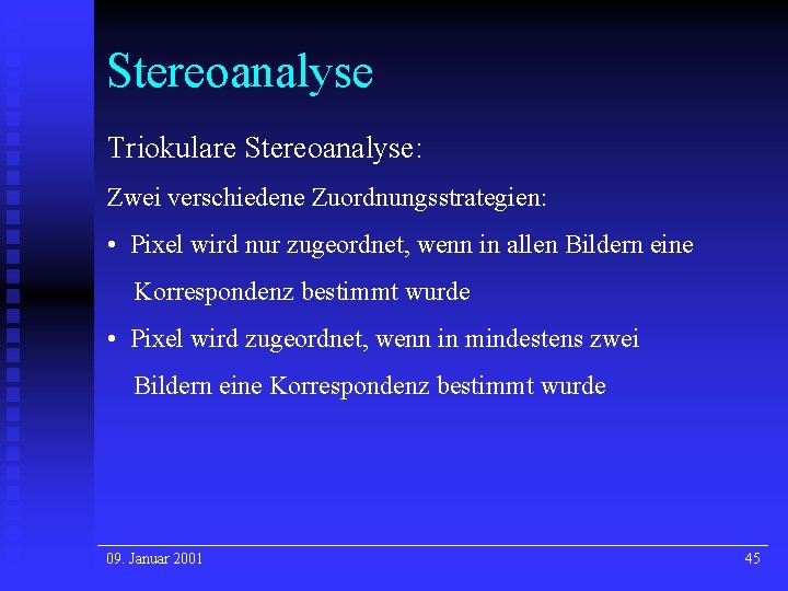 Stereoanalyse Triokulare Stereoanalyse: Zwei verschiedene Zuordnungsstrategien: • Pixel wird nur zugeordnet, wenn in allen