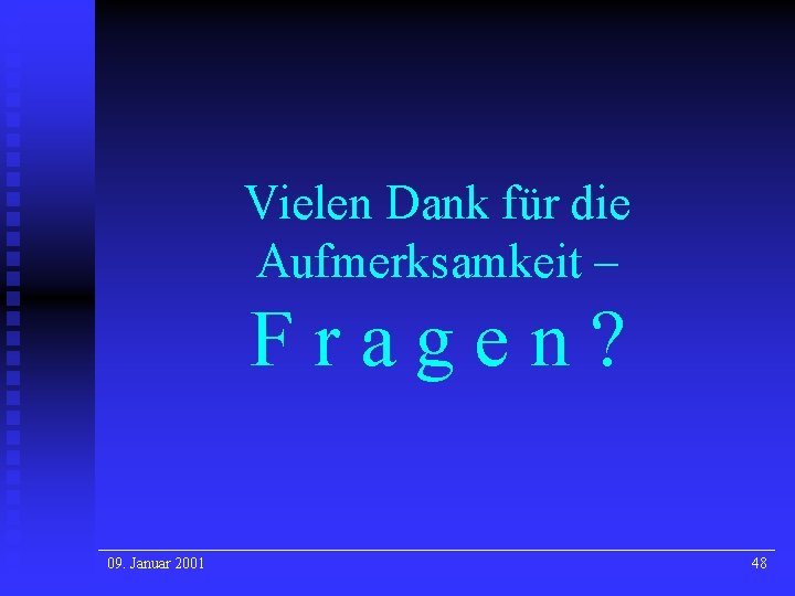 Vielen Dank für die Aufmerksamkeit – Fragen? 09. Januar 2001 48 Vielen Dank für die Aufmerksamkeit – Fragen? 09. Januar 2001 48