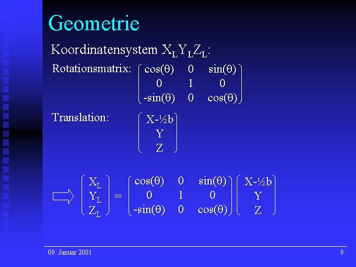 Geometrie Koordinatensystem XLYLZL: Rotationsmatrix: cos(θ) 0 -sin(θ) Translation: X-½b Y Z XL YL ZL