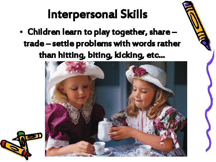 Interpersonal Skills • Children learn to play together, share – trade – settle problems
